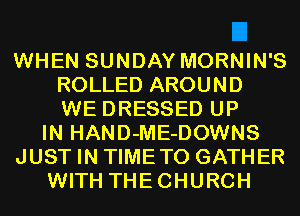 WHEN SUNDAY MORNIN'S
ROLLED AROUND
WE DRESSED UP
IN HAND-ME-DOWNS
JUST IN TIMETO GATHER
WITH THECHURCH