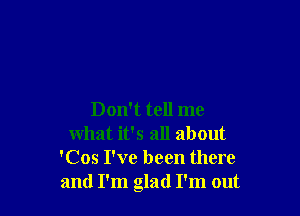 Don't tell me
what it's all about
'Cos I've been there
and I'm glad I'm out