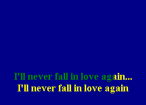 I'll never fall in love again...
I'll never fall in love again