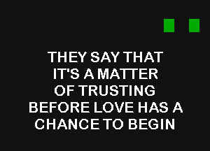 THEY SAY THAT
IT'S A MATI'ER
OF TRUSTING

BEFORE LOVE HAS A
CHANCETO BEGIN