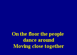 0n the noor the people
dance around
Moving close together
