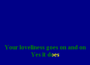 Your loveliness goes on and on
Yes it does