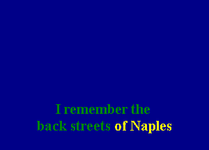 I remember the
back streets of Naples