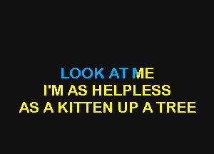 LOOK AT ME

I'M AS HELPLESS
AS A KITTEN UP ATREE