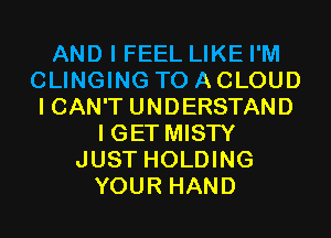 AND I FEEL LIKE I'M
CLINGING TO A CLOUD
I CAN'T UNDERSTAND
I GET MISTY
JUST HOLDING
YOUR HAND