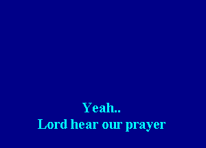 Yeah..
Lord hear our prayer