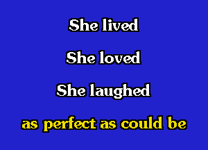 She lived
She loved

She laughed

as perfect as could be