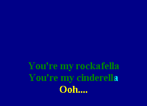 You're my rockafella
You're my Cinderella
0011....