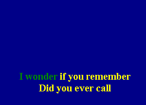 I wonder if you remember
Did you ever call