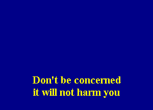 Don't be concerned
it will not harm you