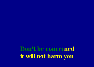 Don't be concerned
it will not harm you