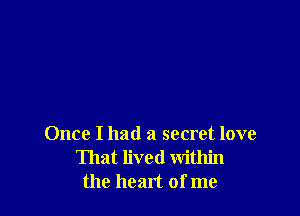 Once I had a secret love
That lived within
the heart of me