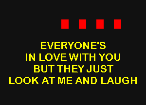 EVERYON E'S

IN LOVE WITH YOU
BUT THEYJUST
LOOK AT ME AND LAUGH