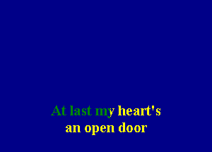 At last my heart's
an open door