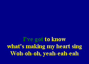 I've got to knowr
What's making my heart sing
W 011-011-011, yeah-eah-eah