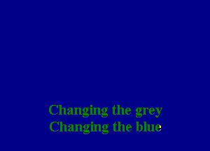 Changing the grey
Changing the blue