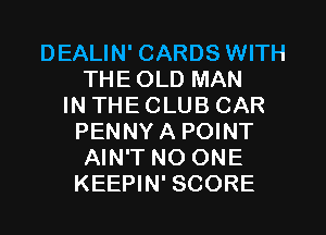 DEALIN' CARDS WITH
THEOLD MAN
IN THE CLUB CAR
PENNYA POINT
AIN'T NO ONE
KEEPIN' SCORE