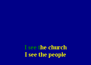 I see the church
I see the people