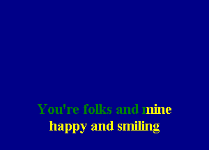 You're folks and mine
happy and smiling