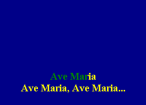 Ave Maria
Ave Maria, Ave Maria...