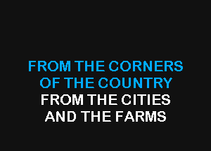 FROM THE CORNERS
OFTHECOUNTRY
FROM THE CITIES
AND THE FARMS