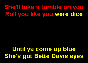 She'll take a tumble on you
Roll you like you were dice

Until ya come up blue
She's got Bette Davis eyes