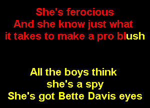 She's ferocious
And she know just what
it takes to make a pro blush

All the boys think
she's a spy
She's got Bette Davis eyes