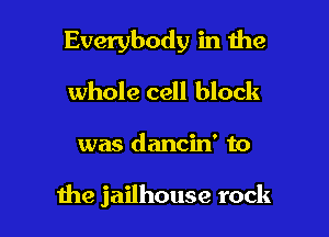 Everybody in 1he

whole cell block

was dancin' to

Ihe jailhouse rock