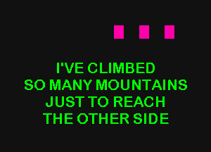 I'VE CLIMBED

SO MANY MOUNTAINS
JUST TO REACH
THEOTHER SIDE