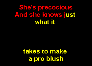 She's precocious
And she knows just
what it

takes to make
a pro blush