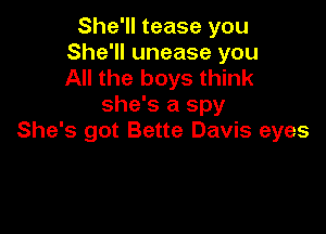 She'll tease you
She'll unease you
All the boys think

she's a spy

She's got Bette Davis eyes