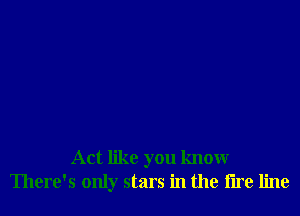 Act like you knowr
There's only stars in the tire line