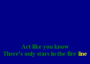 Act like you knowr
There's only stars in the tire line