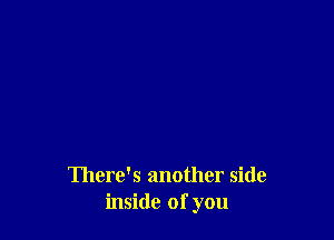 There's another side
inside of you