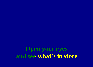 Open yom eyes
and see what's in store