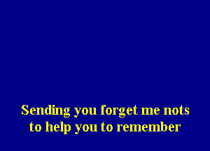 Sending you forget me nots
to help you to remember
