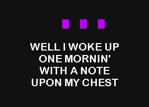 WELL I WOKE UP

ONEMORNIN'
WITH A NOTE
UPON MYCHEST