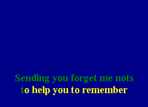 Sending you forget me nots
to help you to remember