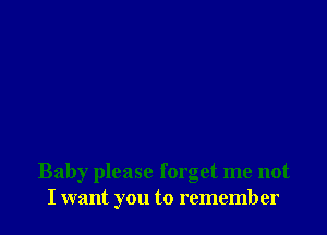 Baby please forget me not
I want you to remember