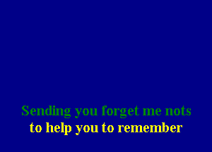 Sending you forget me nots
to help you to remember