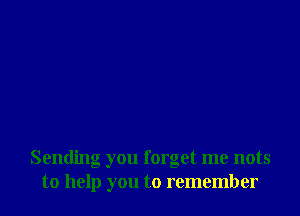 Sending you forget me nots
to help you to remember
