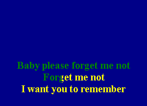 Baby please forget me not
Forget me not
I want you to remember