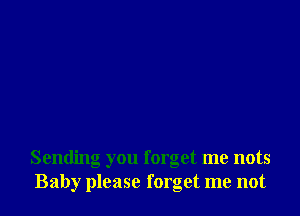 Sending you forget me nots
Baby please forget me not