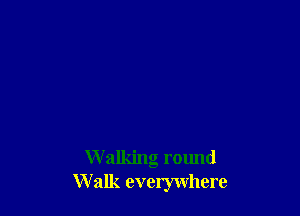 Walking round
Walk everywhere