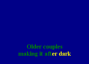 Older couples
making it after dark