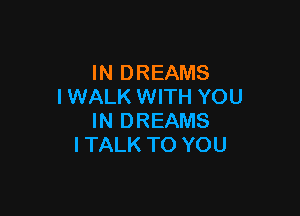 IN DREAMS
I WALK WITH YOU

IN DREAMS
I TALK TO YOU