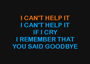 ICAN'T HELP IT
ICAN'T HELP IT
IF I CRY
I REMEMBER THAT
YOU SAID GOODBYE

g