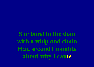 She burst in the door
with a whip and chain
Had second thoughts

about why I came I