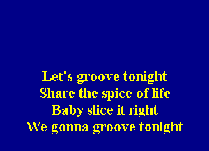 Let's groove tonight
Share the spice of life
Baby slice it right

We gonna groove tonight I