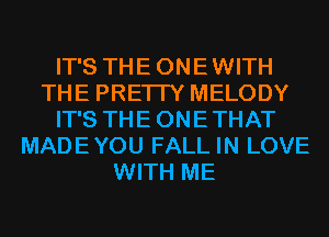 IT'S THEONEWITH
THE PRETTY MELODY
IT'S THEONETHAT
MADEYOU FALL IN LOVE
WITH ME